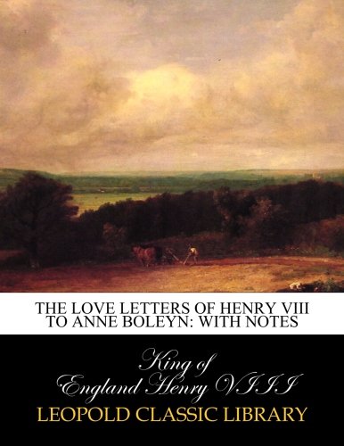 The Love Letters of Henry VIII to Anne Boleyn: With Notes