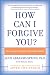 How Can I Forgive You?