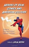 Heroes of Film, Comics and American Culture: Essays on Real and Fictional Defenders of Home