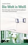 Die Welt in Weiß: Betrachtungen eines Krankenhausgängers und andere Vorkommnisse