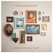 hellogoodbye would it kill you