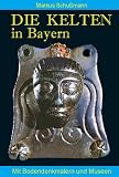 Die Kelten in Bayern: Mit Bodendenkm&auml;lern und Museen - Markus Schu&szlig;mann