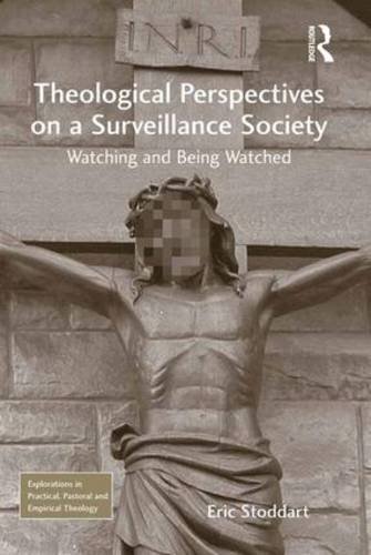 Theological Perspectives on a Surveillance Society: Watching and Being Watched (Explorations in Practical, Pastoral and Empirical Theology)