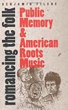 Romancing the Folk: Public Memory and American Roots Music (Cultural Studies of the United States)