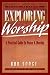 Exploring Worship: A Practical Guide to Praise & Worship