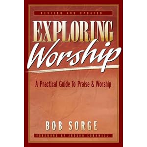 Exploring Worship: A Practical Guide to Praise & Worship