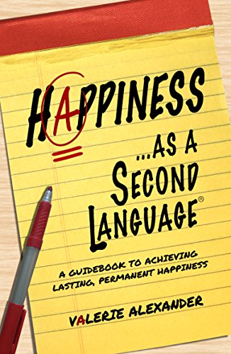 Happiness as a Second Language: A Guidebook to Achieving Lasting, Permanent Happiness
