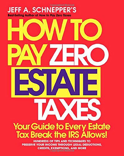 How To Pay Zero Estate Taxes: Your Guide to Every Estate Tax Break the IRS Allows, by Jeff A. Schnepper