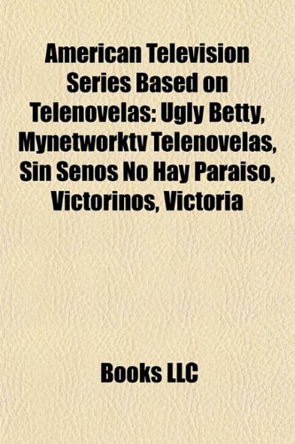 American television series based on telenovelas (Book Guide): Ugly Betty, MyNetworkTV telenovelas, Alguien Te Mira, Doña Bárbara, Victorinos, Perro ... Del Monte, Fashion House, El Cuerpo del Deseo
