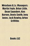 Produkt-Bild: Wrexham A.F.C. Managers: Martin Foyle, Brian Little, Dean Saunders, Ken Barnes, Denis Smith, Joey Jones, Jack Rowley, Arfon Griffiths