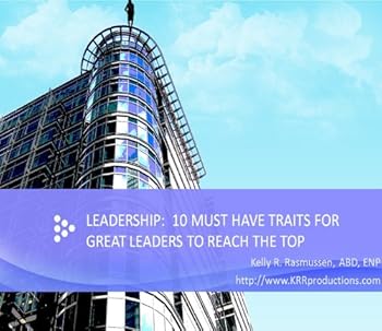 leadership: 10 must have traits for great leaders to reach the top - kelly r. rasmuussen at http://www.krrproductions.com leadership: 10 must have traits for great leaders to reach the top - kelly r. rasmuussen at http://www.krrproductions.com