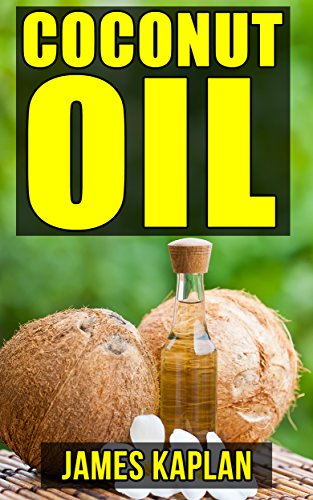 Coconut Oil: Beginner's Guide on the Rare Treasures of Nature's Tree of Life (Now with Extra Recipes and Bonus Chapter on How to Make Coconut Oil At Home)