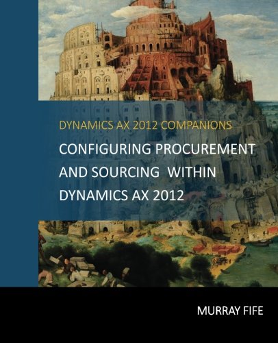 Configuring Procurement and Sourcing within Dynamics AX 2012 (Dynamics AX 2012 Barebones Configuration Guides) (Volume 9)