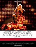 A Reference Guide to Christina Aguilera: Career, Discography, Tours, Filmography, Awards, and More