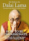 How to be compassionate : a handbook for creating inner peace and a happier world