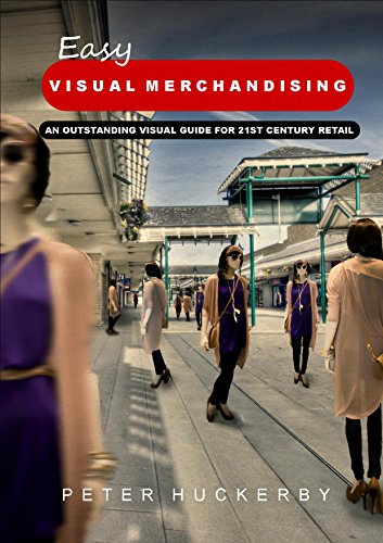 EASY VISUAL MERCHANDISING: AN OUTSTANDING VISUAL GUIDE FOR 21ST CENTURY RETAIL, by PETER HUCKERBY