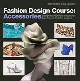 Fashion Design Course: Accessories: Design Practice and Processes for Creating Hats, Bags, Shoes, and Other Fashion Accessories