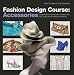 Fashion Design Course: Accessories: Design Practice and Processes for Creating Hats, Bags, Shoes, and Other Fashion Accessories Fashion Design Course: Accessories: Design Practice and Processes for Creating Hats, Bags, Shoes, and Other Fashion Accessories