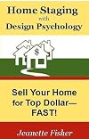 Home Staging with Design Psychology: Sell Your Home for Top Dollar--Fast!