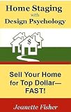 Home Staging with Design Psychology: Sell Your Home for Top Dollar--Fast!