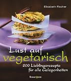 Lust auf vegetarisch: 200 Lieblingsrezepte f�r alle Gelegenheiten - Elisabeth Fischer