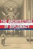 The Architecture of Diplomacy: Building Americas Embassies, 2nd Revised Edition