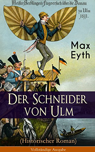 Der Schneider von Ulm (Historischer Roman) - Vollständige Ausgabe: Die Geschichte des deutschen Flugpioniers, Erfinder des Hängegleiters (German Edition)