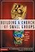 Building a Church of Small Groups: A Place Where Nobody Stands Alone