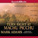Turn Right at Machu Picchu: Rediscovering the Lost City One Step at a Time | Mark Adams