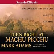 Turn Right at Machu Picchu: Rediscovering the Lost City One Step at a Time | [Mark Adams]