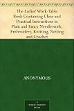 The Ladies Work-Table Book Containing Clear and Practical Instructions in Plain and Fancy Needlework, Embroidery, Knitting, Netting and Crochet