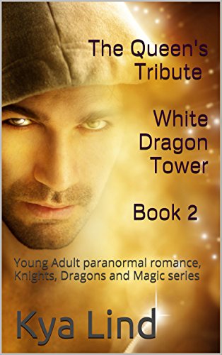 The Queen's Tribute White Dragon Tower Book 2: Young Adult paranormal romance, Knights, Dragons and Magic series, by Kya Lind