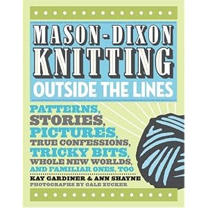 Mason-Dixon Knitting Outside the Lines: Patterns, Stories, Pictures, True Confessions, Tricky Bits, Whole New Worlds, and Familiar Ones, Too