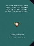 Legends, Traditions And Laws Of The Iroquois Or Six Nations And History Of The Tuscarora Indians