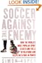 Soccer Against the Enemy: How the World's Most Popular Sport Starts and Fuels Revolutions and Keeps Dictators in Power