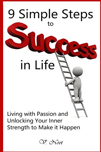 9 simple steps to success in lifeliving with passion and unlocking your inner strength to make it happen achieve