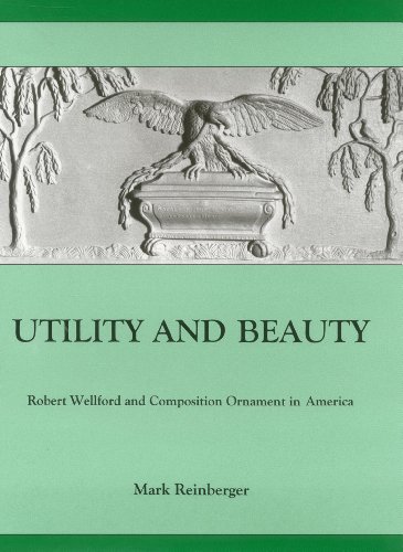 Utility And Beauty: Robert Wellford and Composition Ornament in America (Studies in Seventeenth- and Eighteenth- Century Art and Culture)