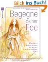 Begegne deiner Fee: 22 pers�nliche Begleiter und Rituale aus dem Reich der Feen: Kontakt aufnehmen zu einer zauberhaften Welt
