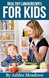 Healthy Lunch Recipes For Kids: Quick & Easy Meals For Healthy Children, Parenting Has Never Been More Easy. (Healthy Recipes For Kids)