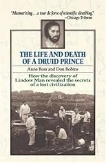 The Life and Death of a Druid Prince: The Story of Lindow Man, an Archaeological Sensation
