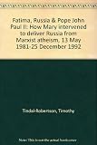 Fatima, Russia & Pope John Paul II : how Mary intervened to deliver Russia from Marxist atheism, 13 May 1981-25 December 1992