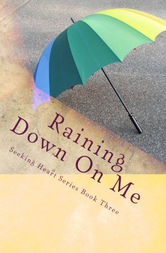 Raining Down On Me (Seeking Heart Teen Series) (Volume 3)
