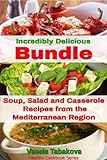 Incredibly Delicious Bundle: Family Favorite Soup, Salad and Casserole Recipes from the Mediterranean Region (Healthy Cookbook Series)