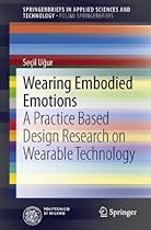 Wearing Embodied Emotions: A Practice Based Design Research on Wearable Technology (SpringerBriefs in Applied Sciences and Technology) Wearing Embodied Emotions: A Practice Based Design Research on Wearable Technology (SpringerBriefs in Applied Sciences and Technology)