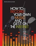 How to Record Your Own Music and Get it on the Internet