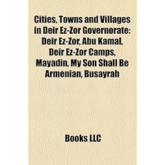 Cities, Towns and Villages in Deir EZ-Zor Governorate: Deir EZ-Zor, Abu Kamal, Deir EZ-Zor Camps, Mayadin, My Son Shall Be Armenian, Busayrah