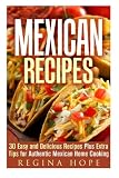 Mexican Recipes: 30 Easy and Delicious Recipes Plus Extra Tips for Authentic Mexican Home Cooking (Quick & Easy & Authentic Cooking)