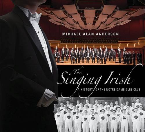 The Singing Irish: A History of the Notre Dame Glee Club, by Michael Alan Anderson