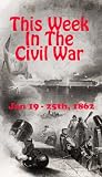 This Week in the Civil War - Jan. 19th - 25th, 1862