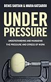 Under pressure : understanding and managing the pressure and stress of work